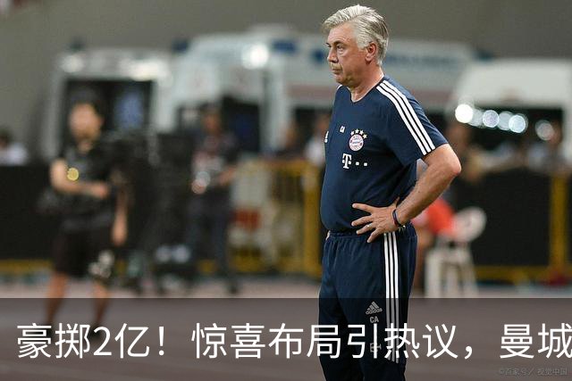 豪掷2亿！惊喜布局引热议，曼城真能双线拿下两大中场？